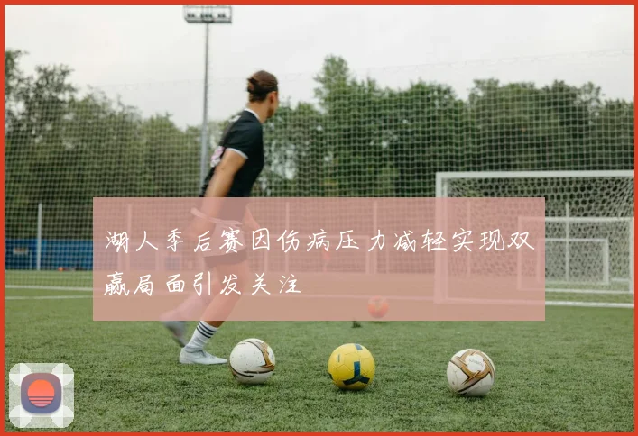 湖人季后赛因伤病压力减轻实现双赢局面引发关注
