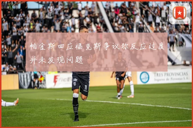 帕金斯回应福克斯争议称反应过度并未发现问题