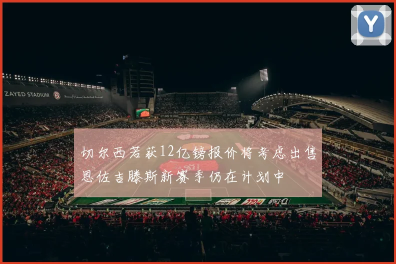 切尔西若获12亿镑报价将考虑出售恩佐吉滕斯新赛季仍在计划中