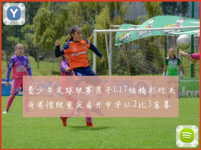 青少年足球联赛男子U17组精彩对决海港惜败重庆南开中学以2比3落幕