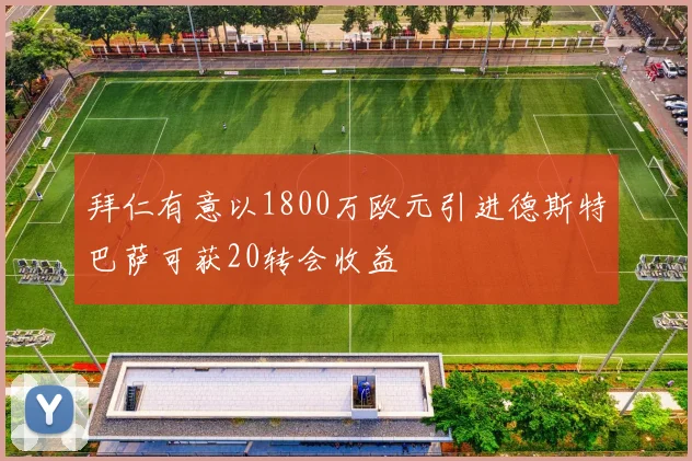 拜仁有意以1800万欧元引进德斯特巴萨可获20转会收益