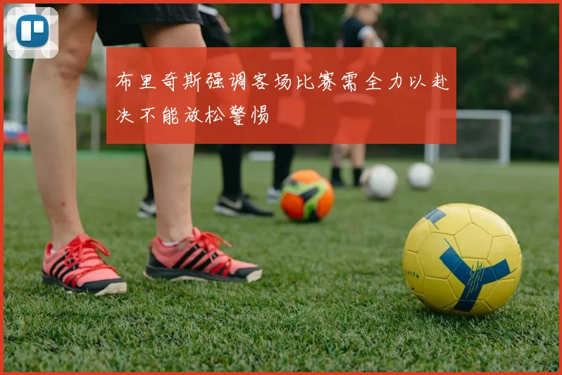 布里奇斯强调客场比赛需全力以赴决不能放松警惕