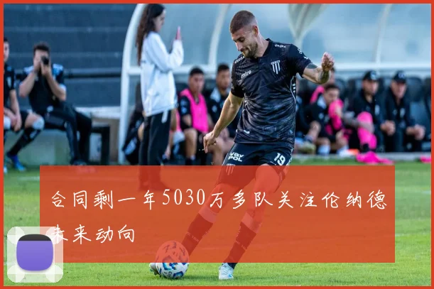 合同剩一年5030万多队关注伦纳德未来动向