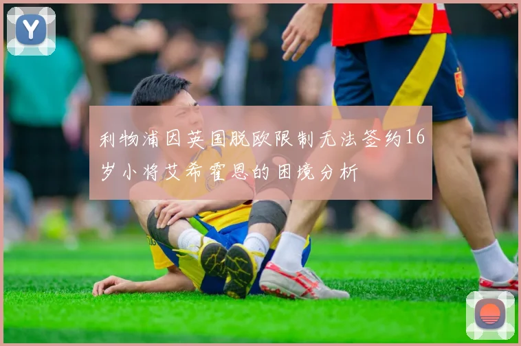 利物浦因英国脱欧限制无法签约16岁小将艾希霍恩的困境分析
